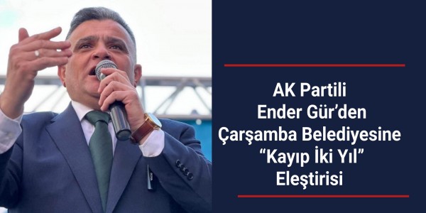 AK Partili Ender Gür’den Çarşamba Belediyesine “Kayıp İki Yıl” Eleştirisi